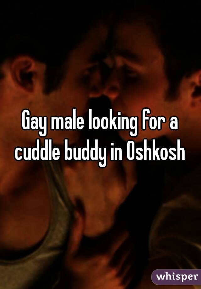 Gay male looking for a cuddle buddy in Oshkosh 