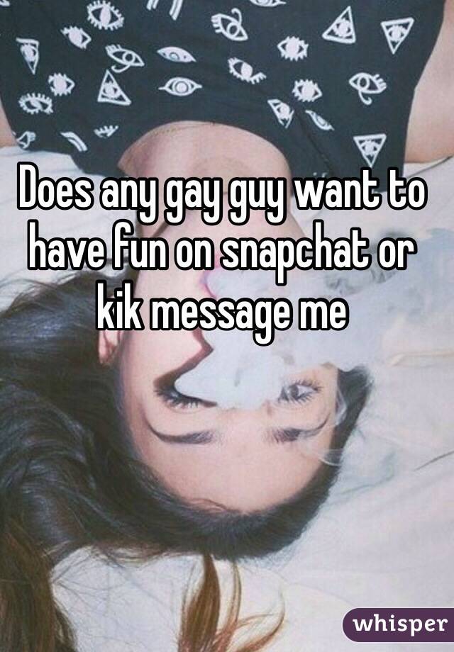 Does any gay guy want to have fun on snapchat or kik message me 