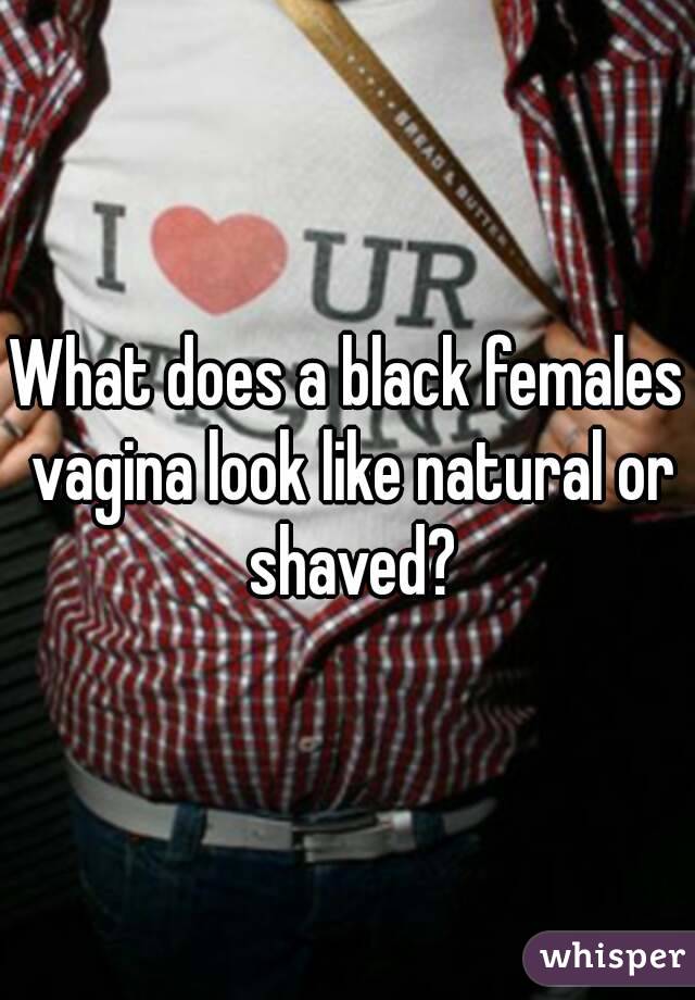 What does a black females vagina look like natural or shaved?
