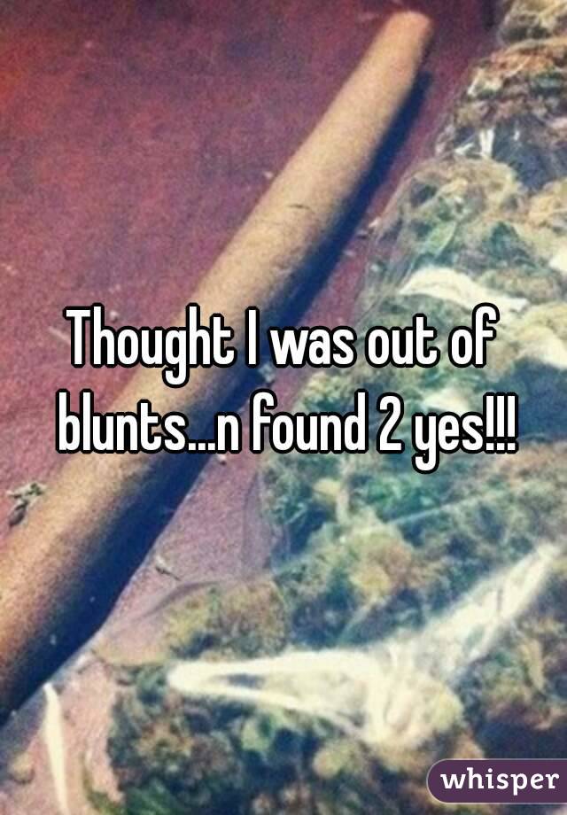 Thought I was out of blunts...n found 2 yes!!!