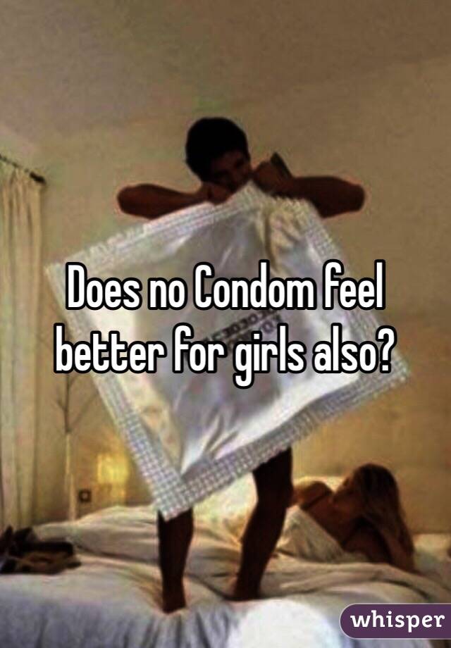 Does no Condom feel better for girls also?