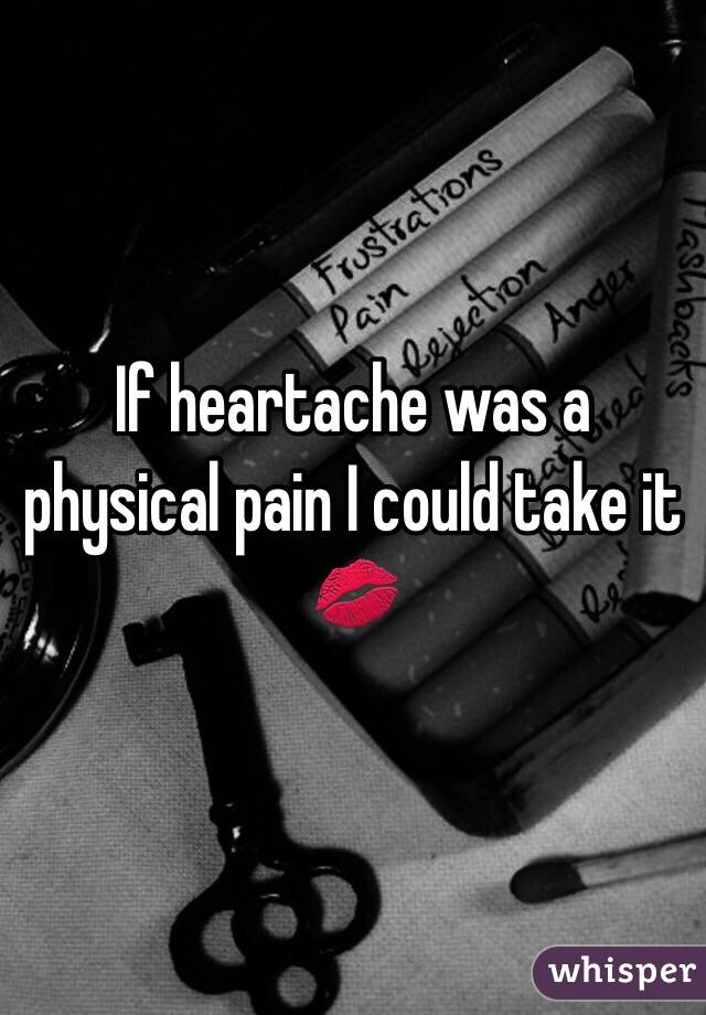 If heartache was a physical pain I could take it 💋