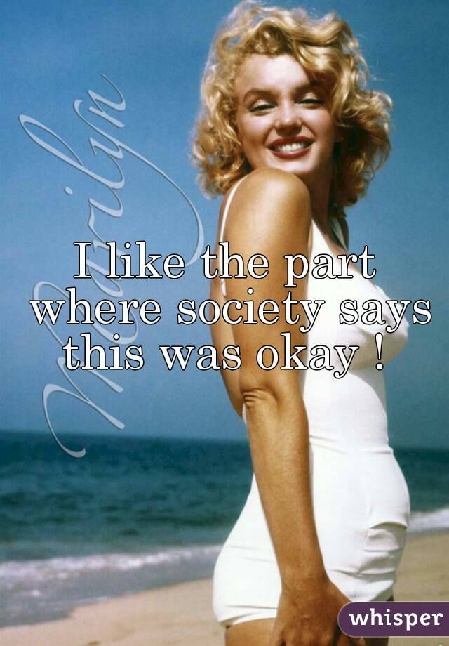 I like the part where society says this was okay ! 