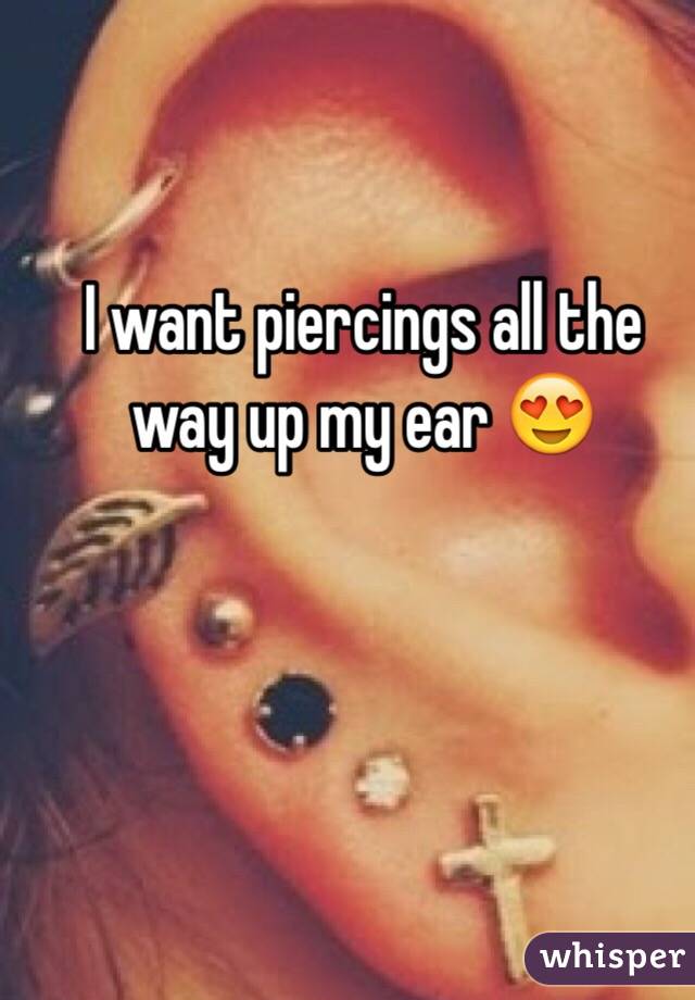 I want piercings all the way up my ear ðŸ˜�