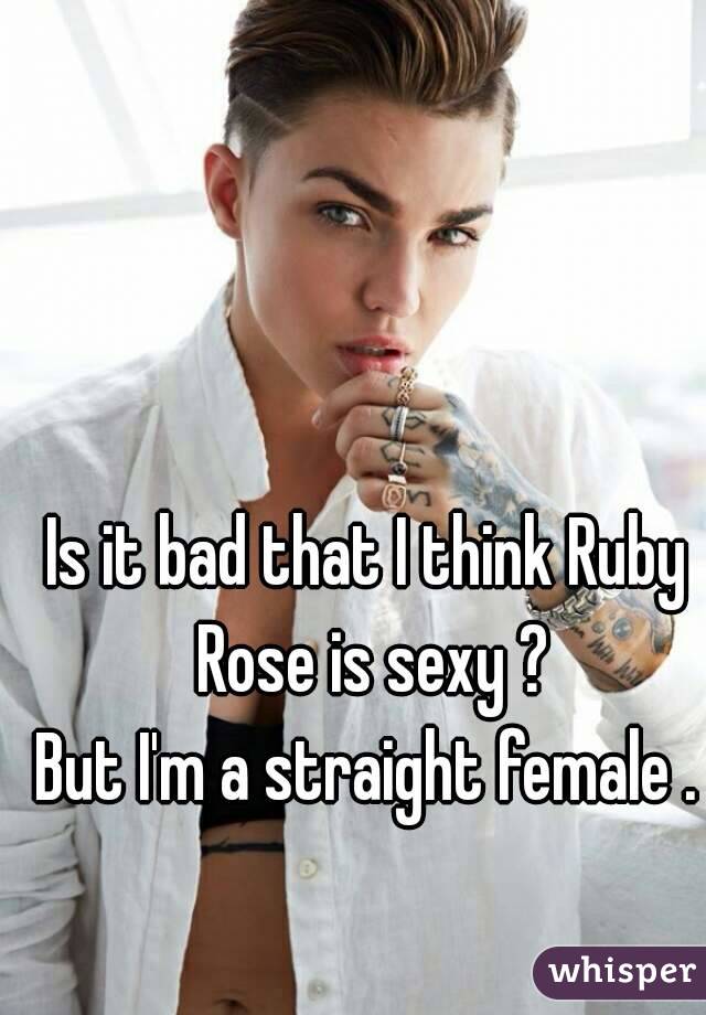 Is it bad that I think Ruby Rose is sexy ?
But I'm a straight female .