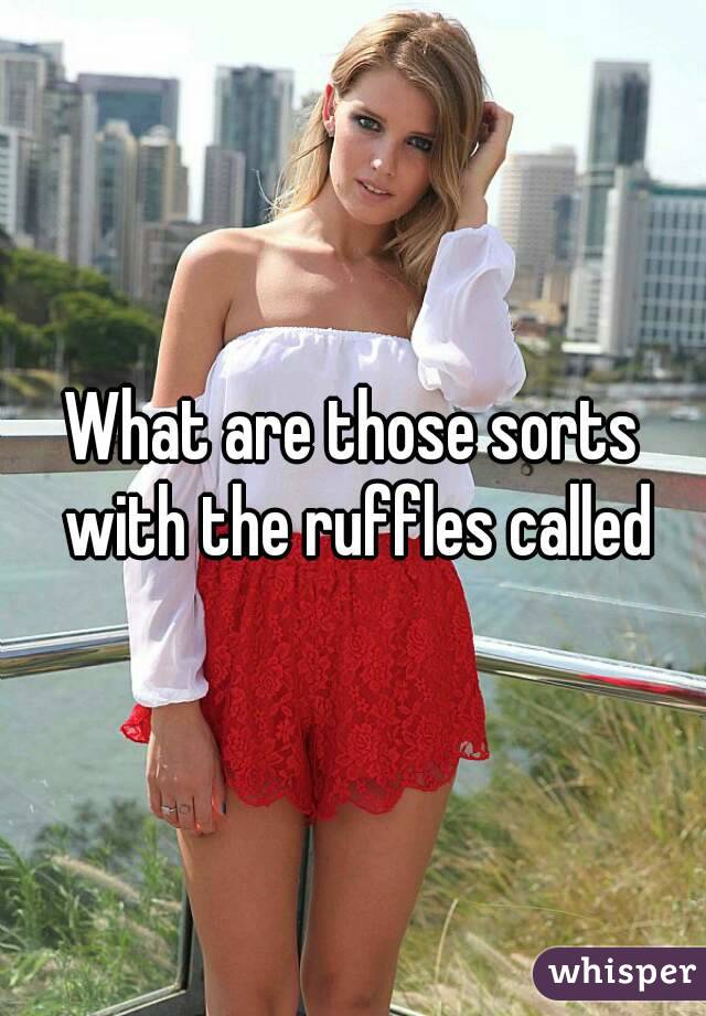 What are those sorts with the ruffles called