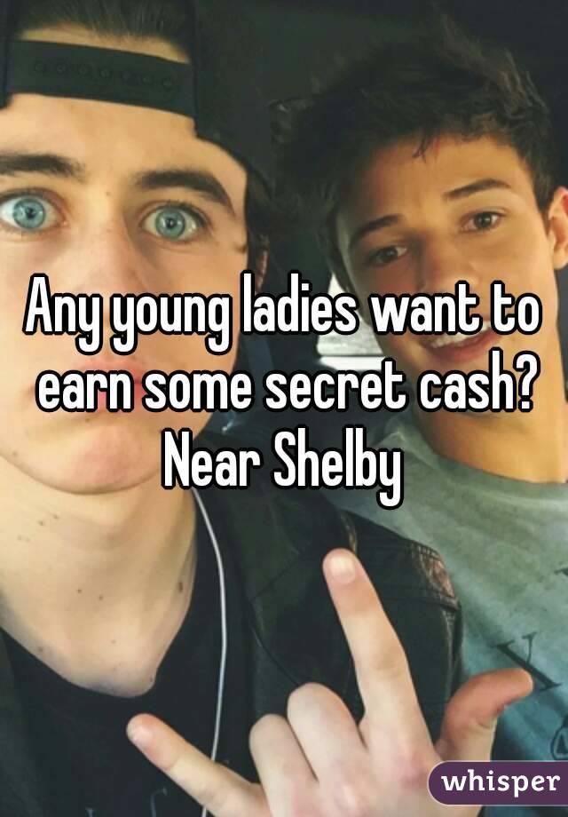 Any young ladies want to earn some secret cash? Near Shelby 