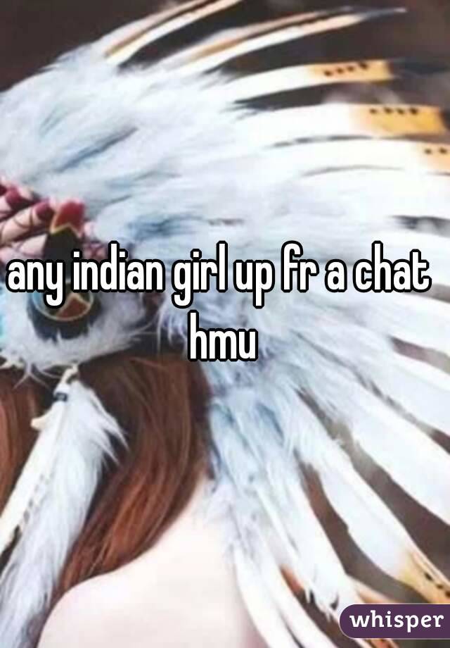 any indian girl up fr a chat 
hmu