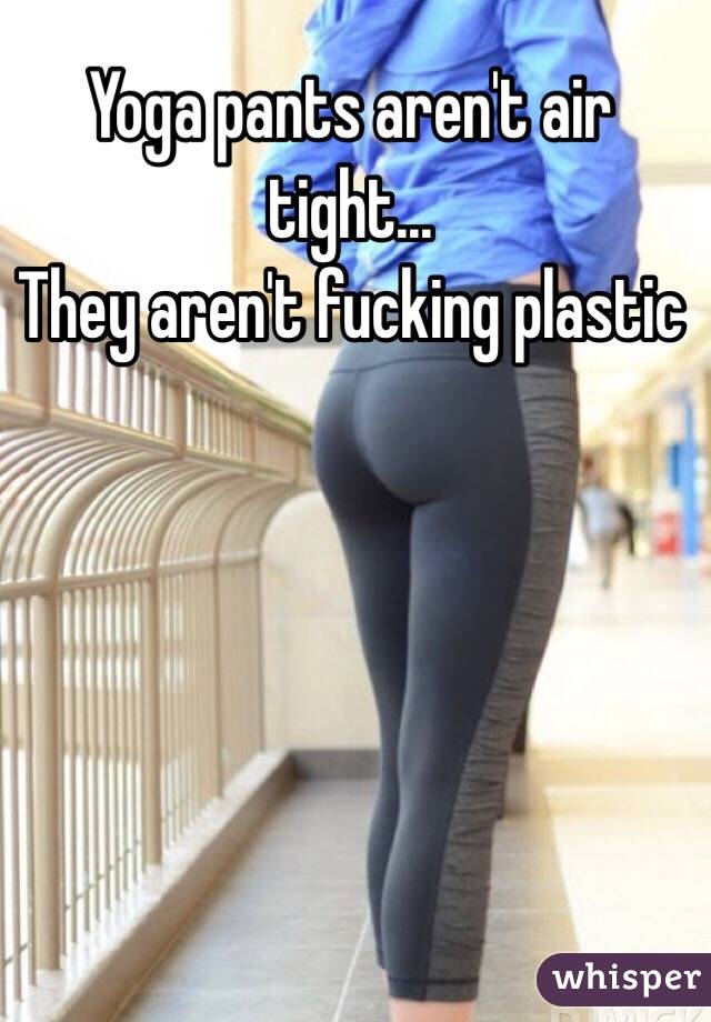 Yoga pants aren't air tight...
They aren't fucking plastic 