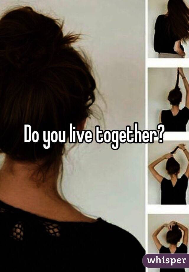 Do you live together?