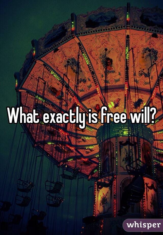 What exactly is free will?  