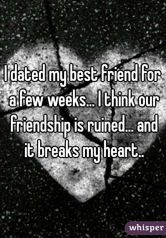 I dated my best friend for a few weeks... I think our friendship is ruined... and it breaks my heart..