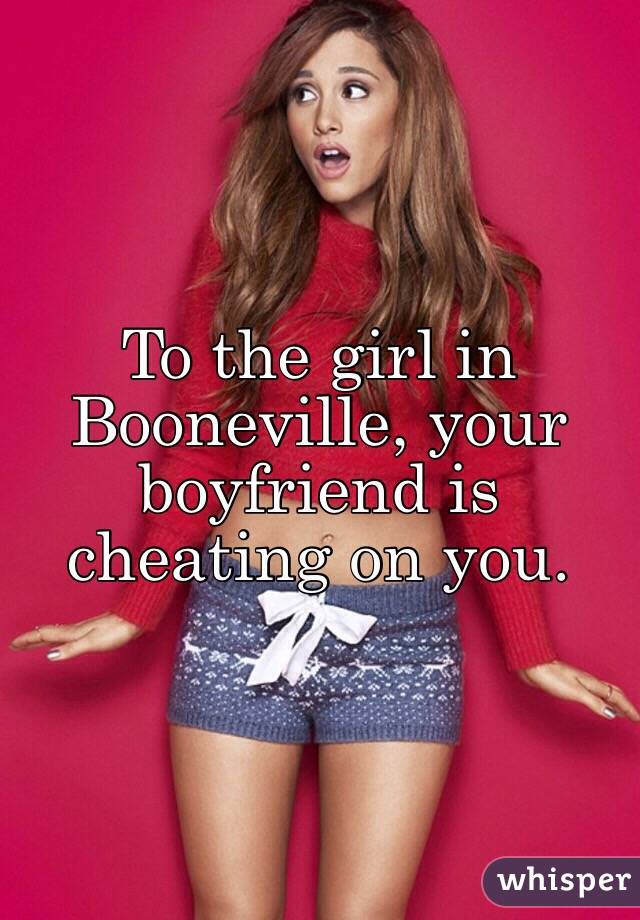 To the girl in Booneville, your boyfriend is cheating on you.