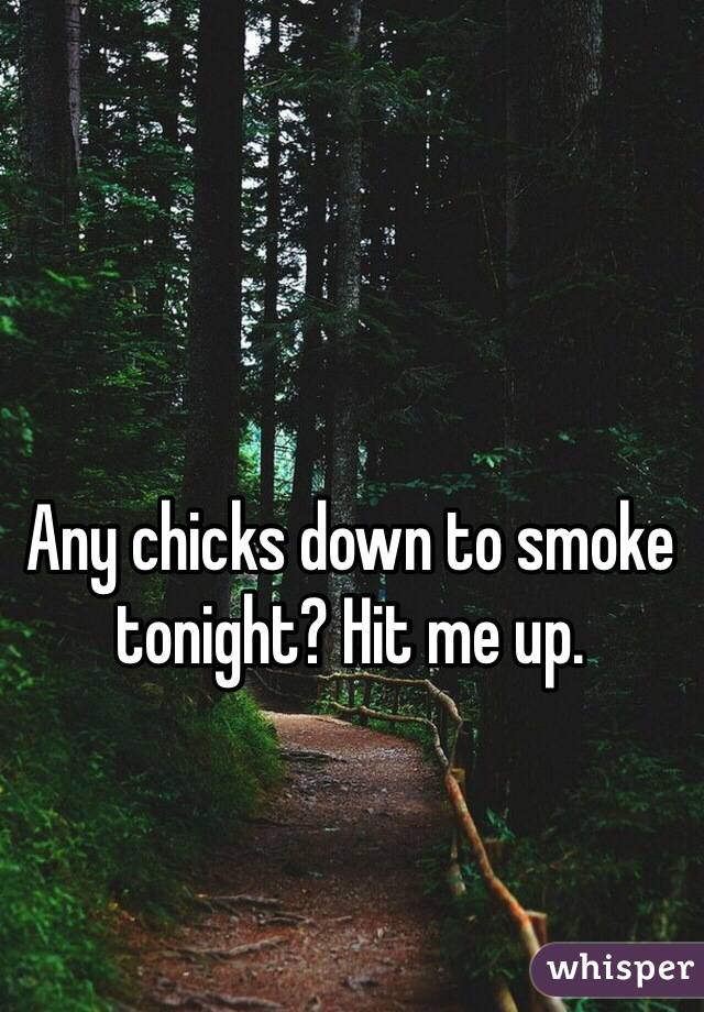 Any chicks down to smoke tonight? Hit me up. 