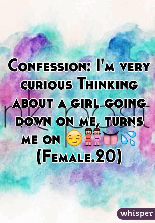 Confession: I'm very curious Thinking about a girl going down on me, turns me on 😏👭👅💦  (Female.20) 