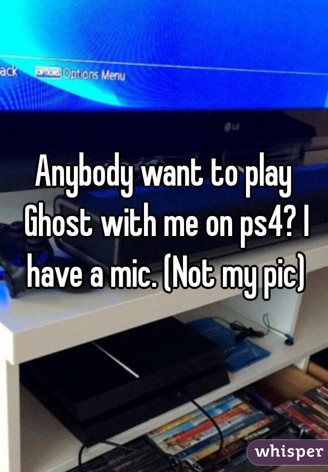 Anybody want to play Ghost with me on ps4? I have a mic. (Not my pic)