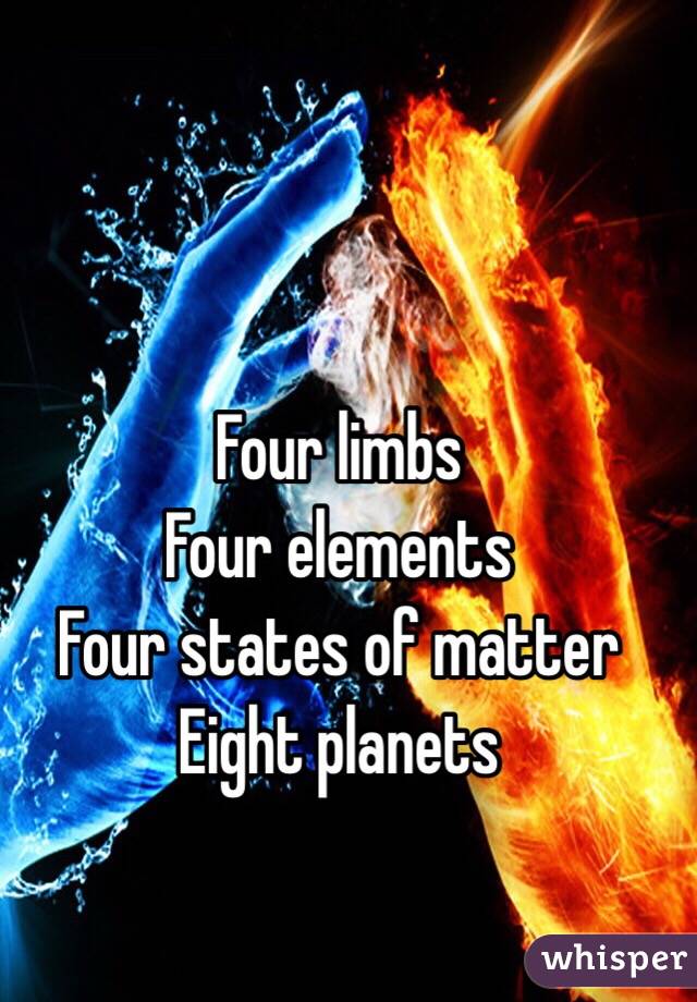 Four limbs
Four elements 
Four states of matter 
Eight planets 