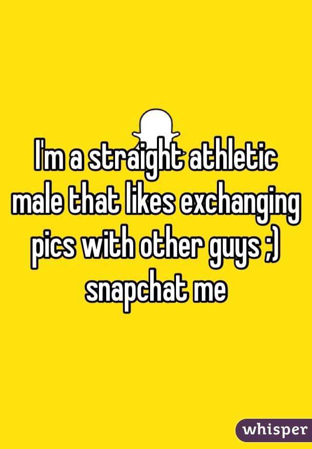 I'm a straight athletic male that likes exchanging pics with other guys ;) snapchat me 