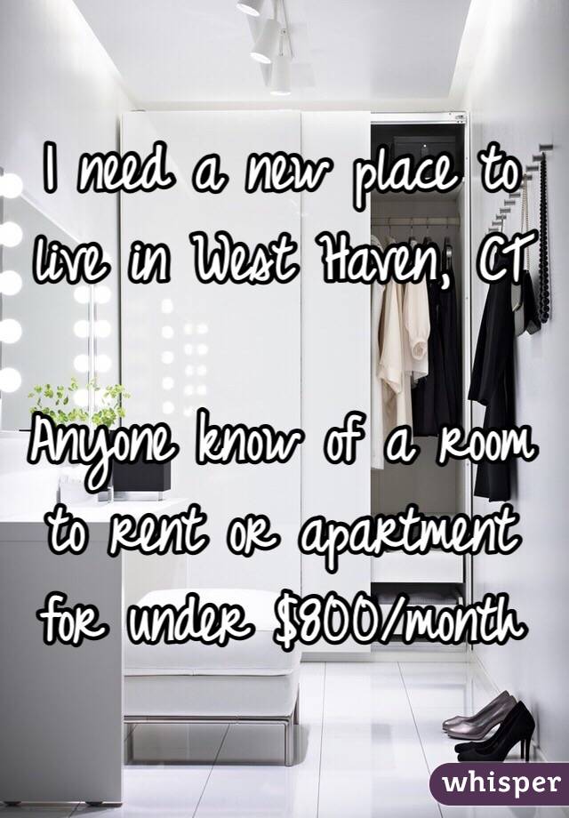 I need a new place to live in West Haven, CT

Anyone know of a room to rent or apartment for under $800/month