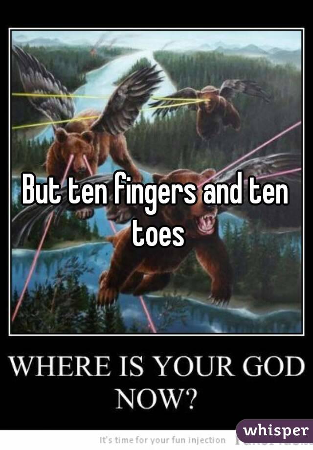 But ten fingers and ten toes