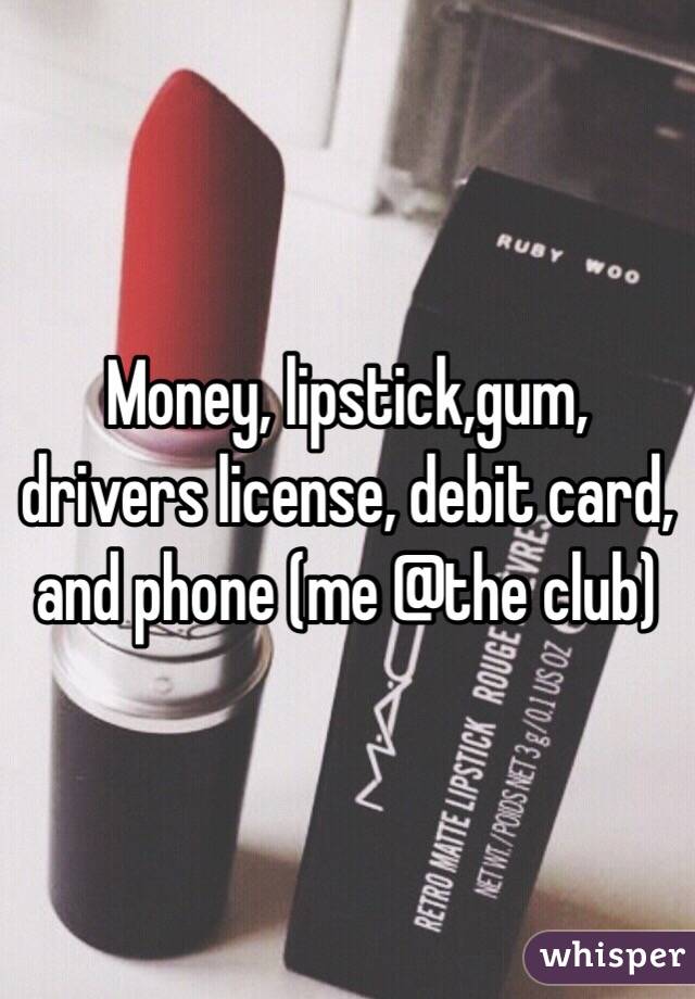 Money, lipstick,gum, drivers license, debit card, and phone (me @the club)