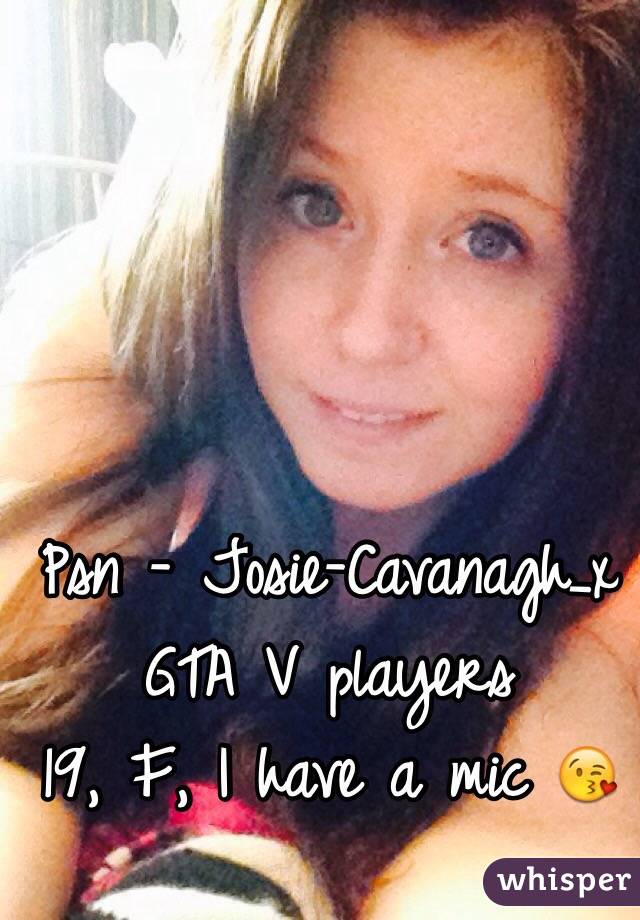 Psn - Josie-Cavanagh_x 
GTA V players
19, F, I have a mic 😘