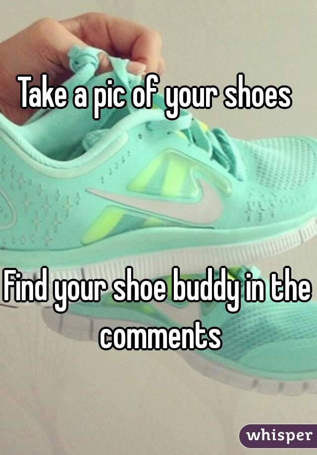 Take a pic of your shoes 



Find your shoe buddy in the comments