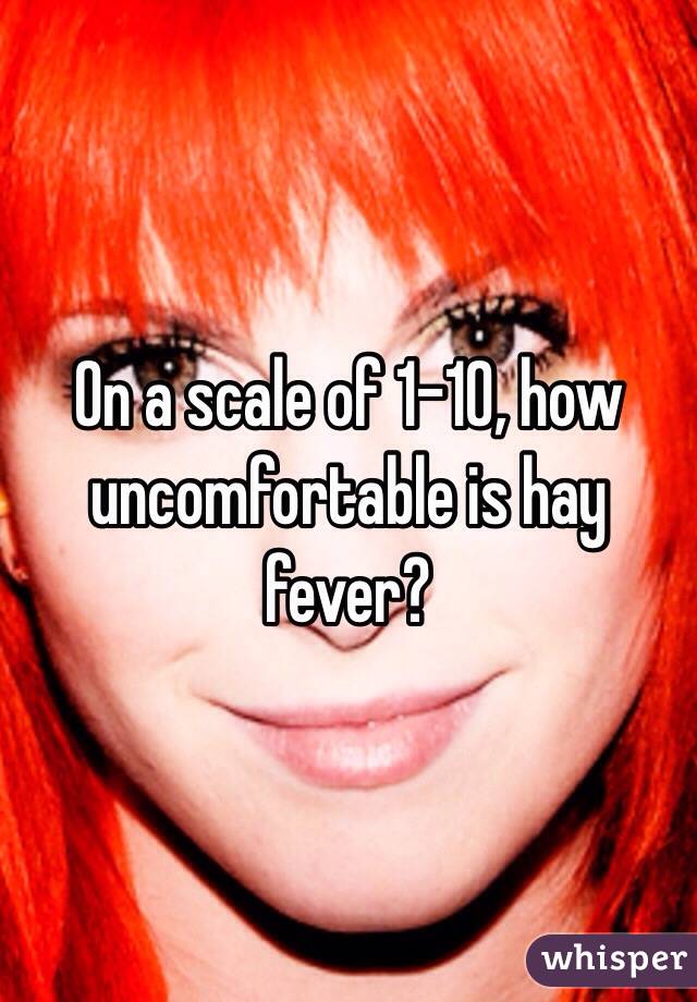 On a scale of 1-10, how uncomfortable is hay fever? 