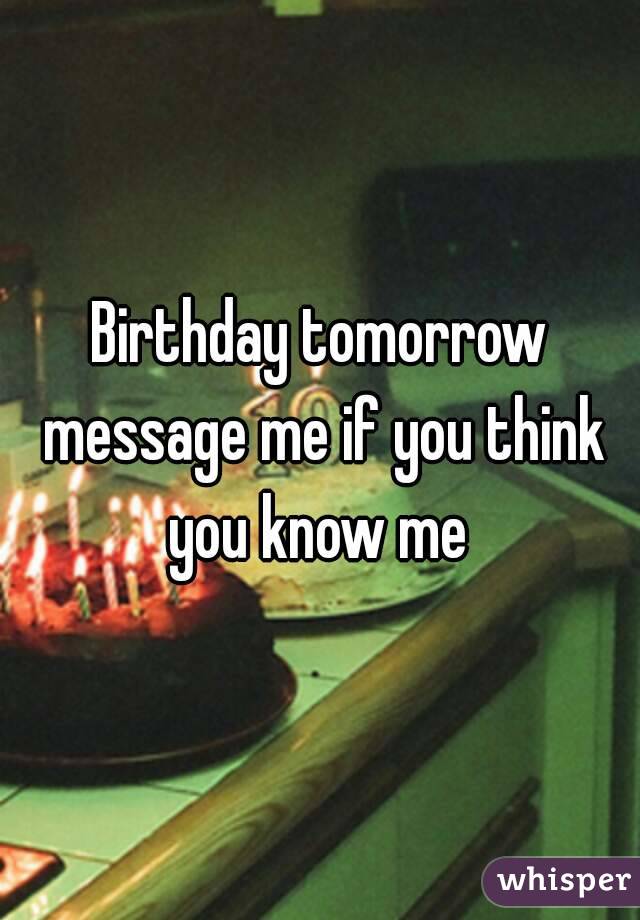 Birthday tomorrow message me if you think you know me 