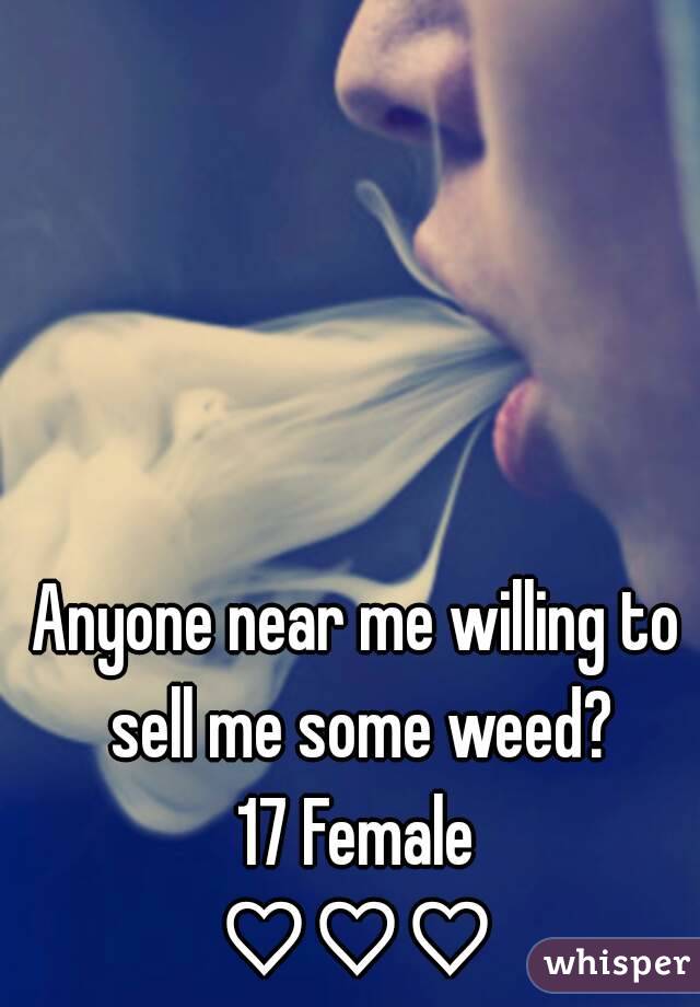 Anyone near me willing to sell me some weed?
17 Female
♡♡♡