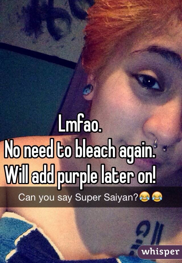 Lmfao. 
No need to bleach again.
Will add purple later on!