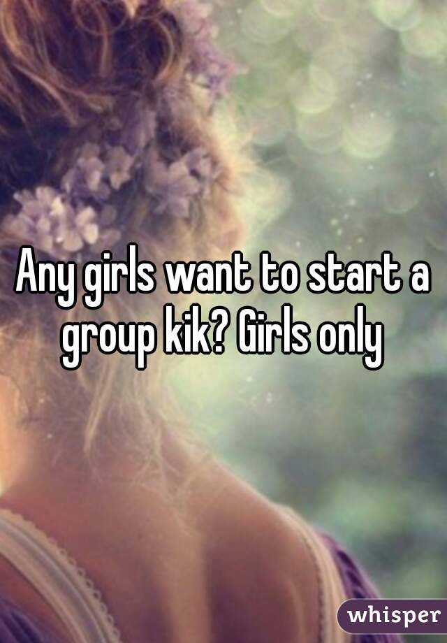 Any girls want to start a group kik? Girls only 