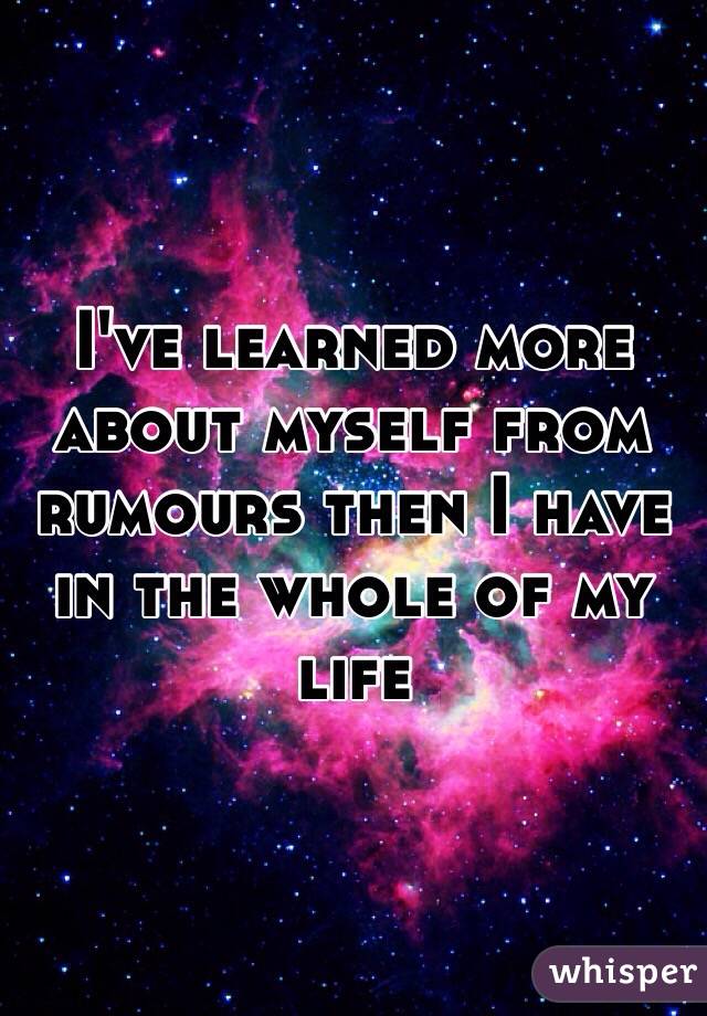 I've learned more about myself from rumours then I have in the whole of my life 