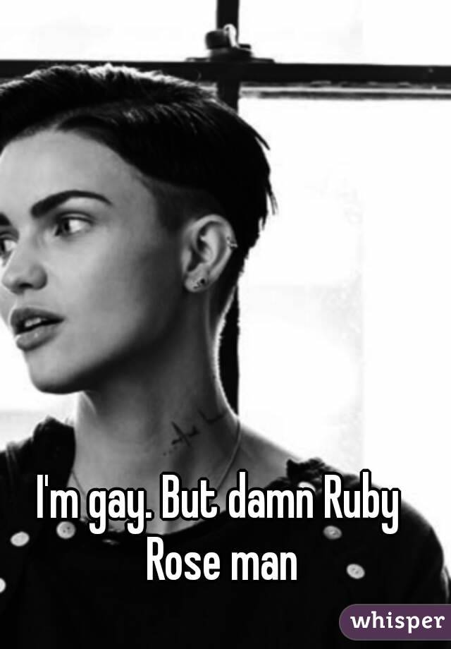 I'm gay. But damn Ruby Rose man