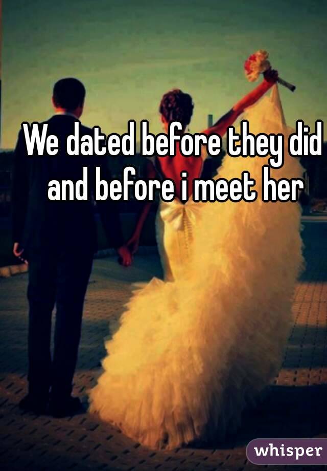 We dated before they did and before i meet her