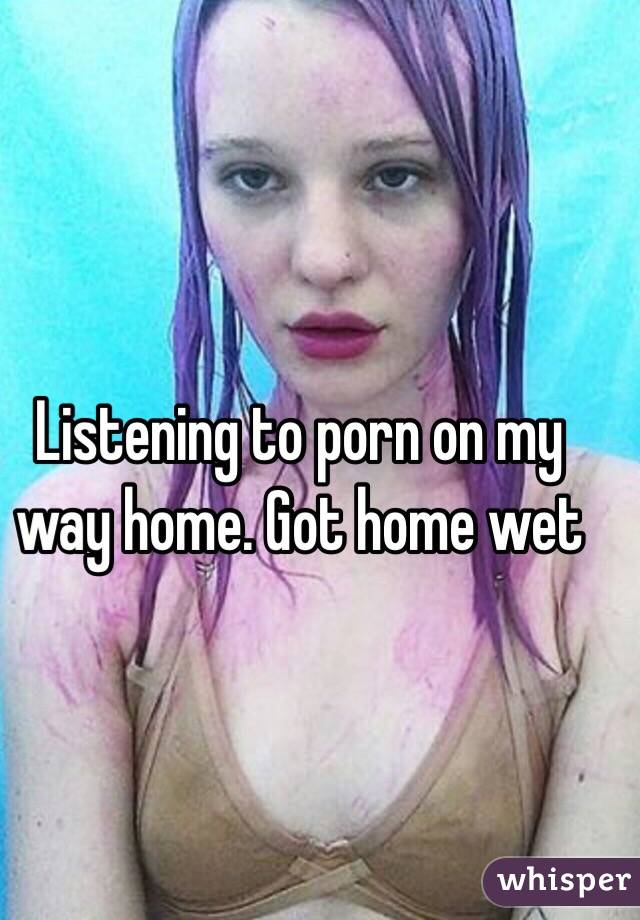 Listening to porn on my way home. Got home wet 