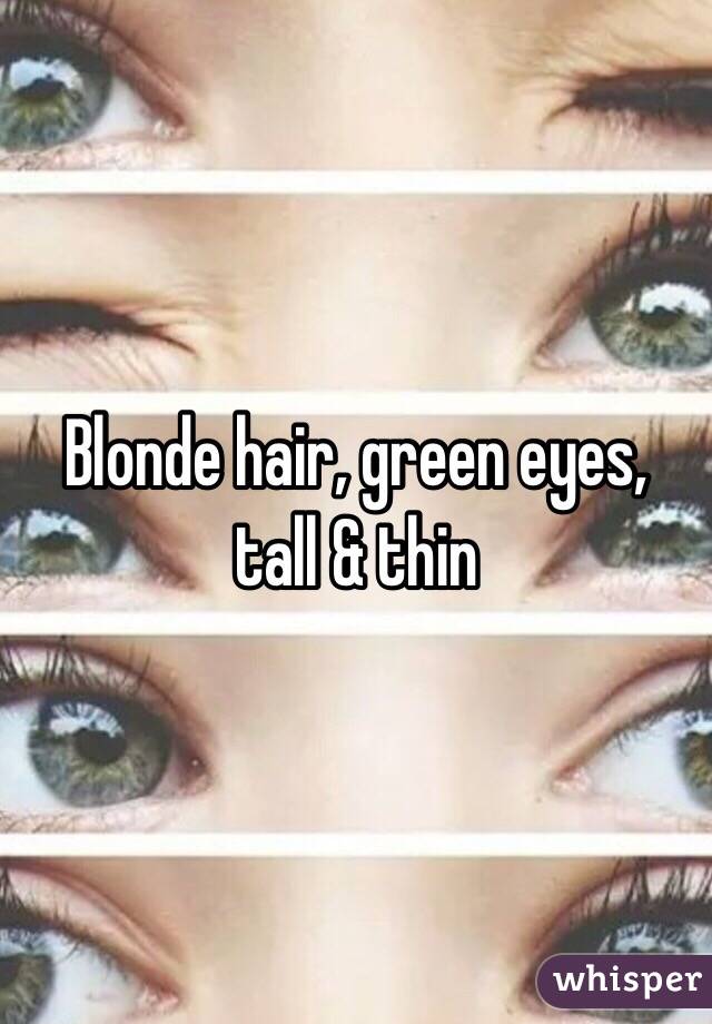 Blonde hair, green eyes, tall & thin