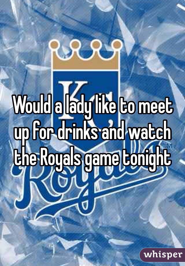 Would a lady like to meet up for drinks and watch the Royals game tonight