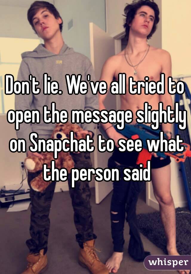 Don't lie. We've all tried to open the message slightly on Snapchat to see what the person said