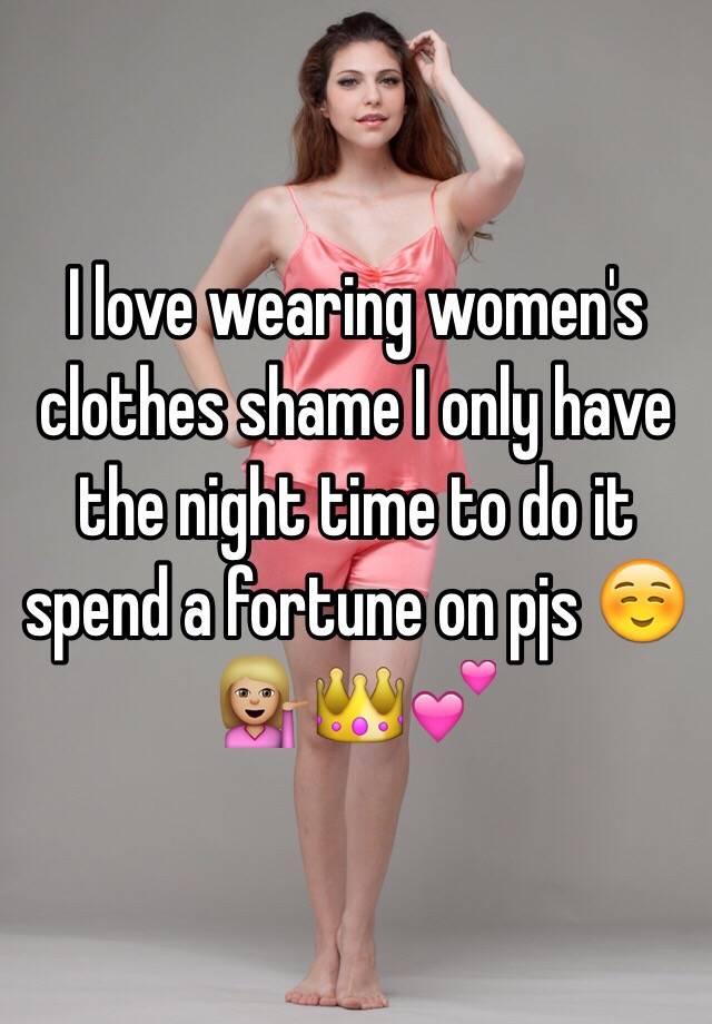 I love wearing women's clothes shame I only have the night time to do ...