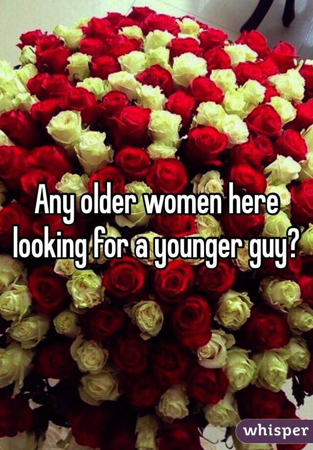 Any older women here looking for a younger guy?