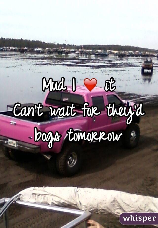 Mud I ❤️ it 
Can't wait for they'd bogs tomorrow