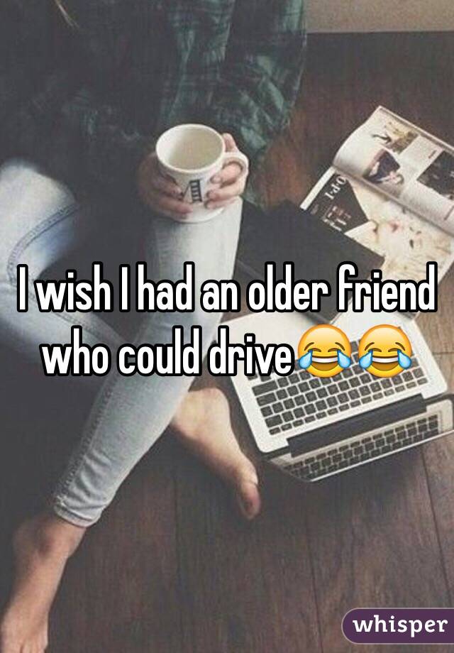 I wish I had an older friend who could drive😂😂 