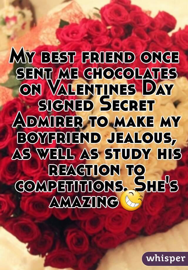 My best friend once sent me chocolates on Valentines Day signed Secret Admirer to make my boyfriend jealous, as well as study his reaction to competitions. She's amazing😆