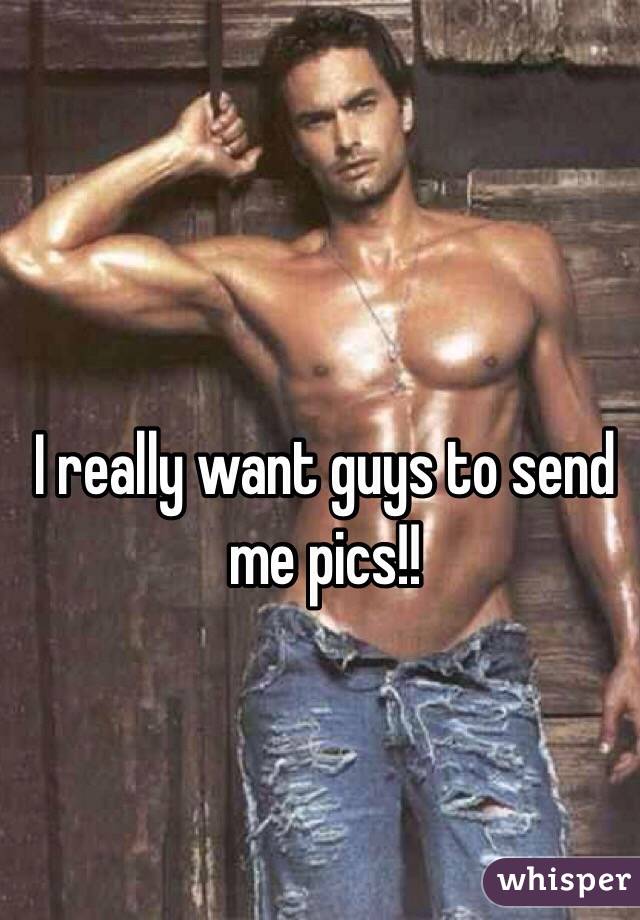 I really want guys to send me pics!!