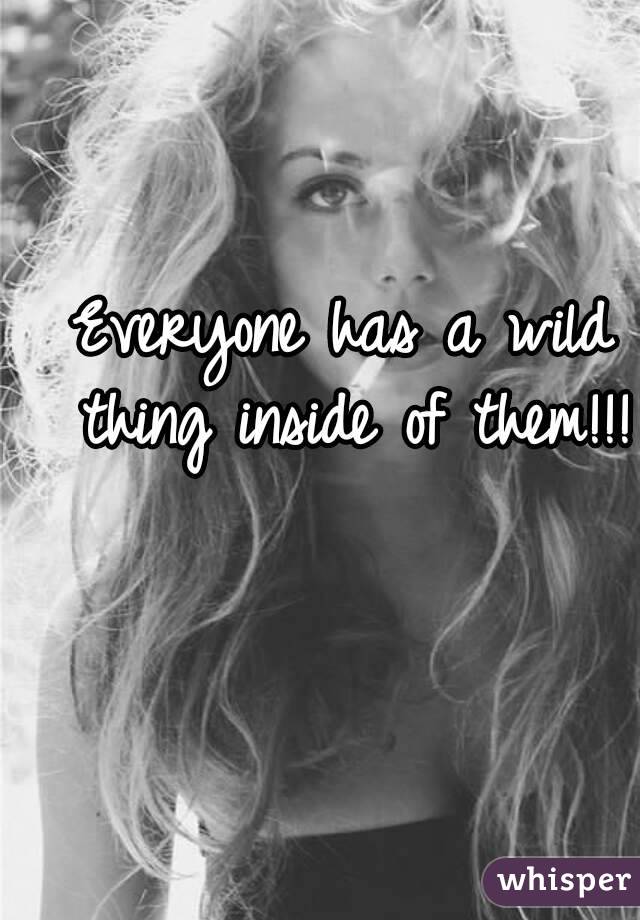 Everyone has a wild thing inside of them!!!