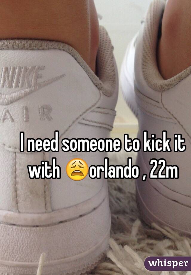 I need someone to kick it with 😩orlando , 22m