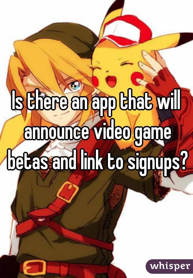 Is there an app that will announce video game betas and link to signups?