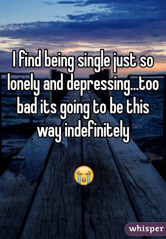 I find being single just so lonely and depressing...too bad its going to be this way indefinitely

😭