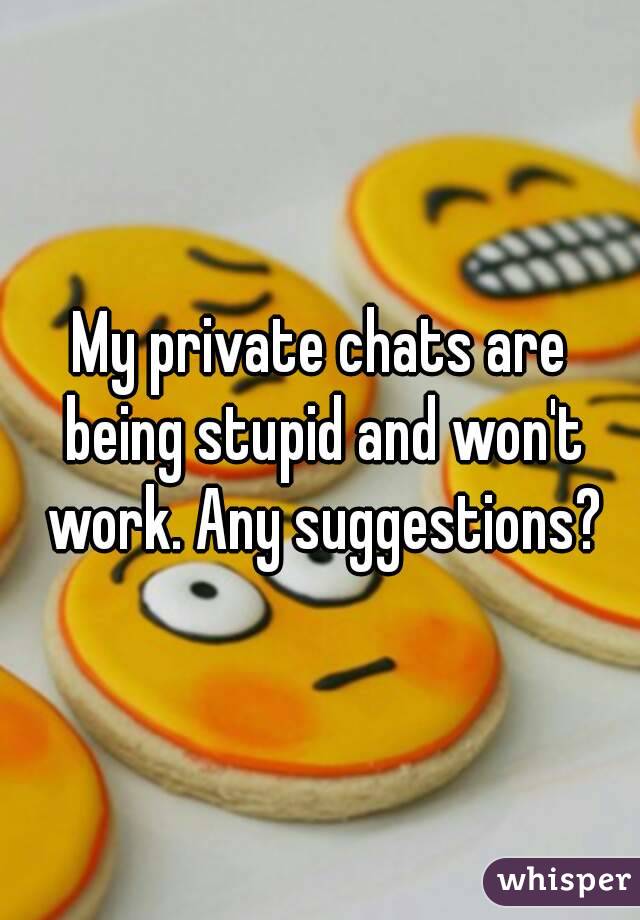 My private chats are being stupid and won't work. Any suggestions?